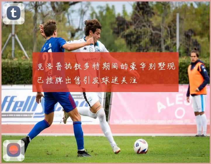 克洛普执教多特期间的豪华别墅现已挂牌出售引发球迷关注