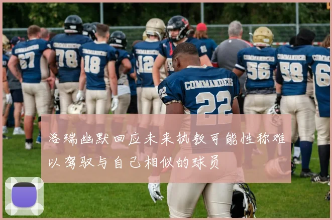 洛瑞幽默回应未来执教可能性称难以驾驭与自己相似的球员