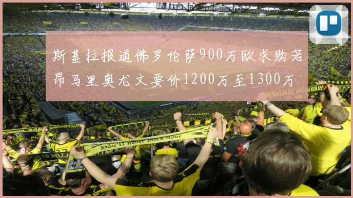 斯基拉报道佛罗伦萨900万欧求购若昂马里奥尤文要价1200万至1300万