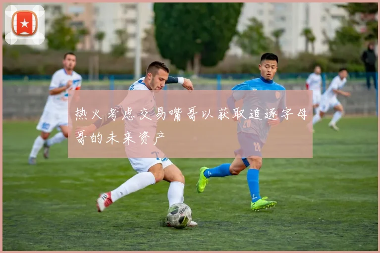 热火考虑交易嘴哥以获取追逐字母哥的未来资产