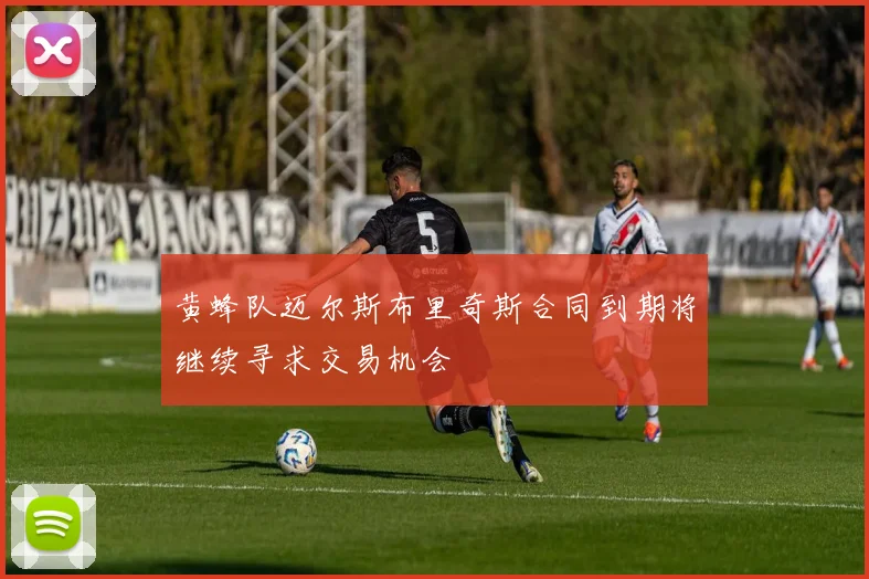 黄蜂队迈尔斯布里奇斯合同到期将继续寻求交易机会