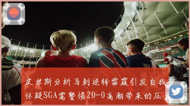 皮尔斯分析马刺逆转雷霆引发自我怀疑SGA需警惕20-0高潮带来的压力