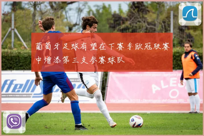 葡萄牙足球有望在下赛季欧冠联赛中增添第三支参赛球队